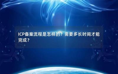 ICP備案流程詳解及完成時間一覽 經(jīng)營性互聯(lián)網(wǎng)信息服務(wù)企業(yè)指南